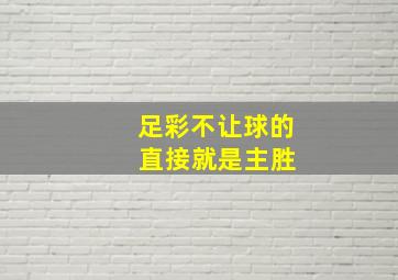 足彩不让球的 直接就是主胜